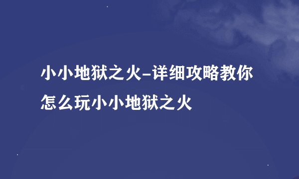 小小地狱之火-详细攻略教你怎么玩小小地狱之火