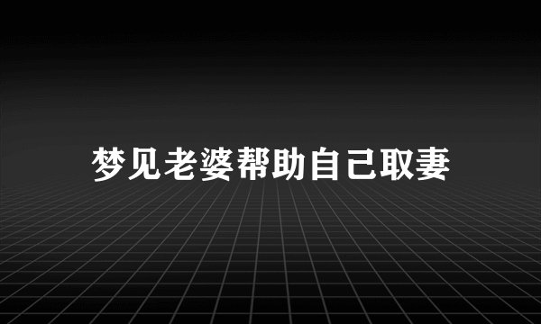 梦见老婆帮助自己取妻
