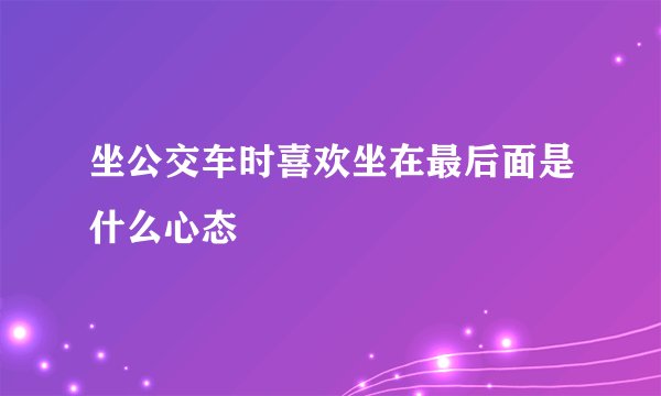 坐公交车时喜欢坐在最后面是什么心态