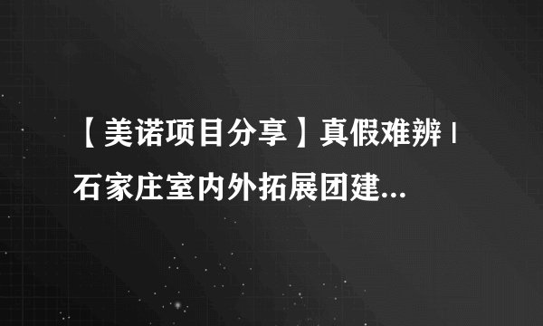 【美诺项目分享】真假难辨 | 石家庄室内外拓展团建聚会热身游戏项目