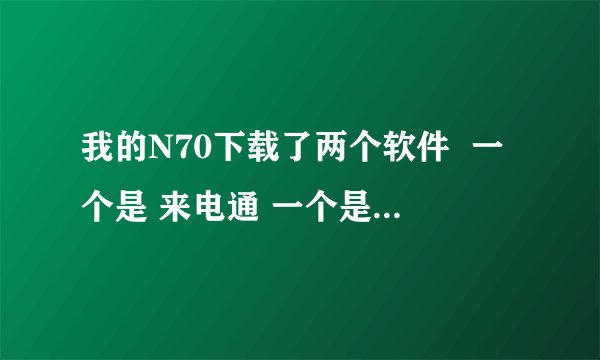 我的N70下载了两个软件  一个是 来电通 一个是 超级来电管家  这两个软件有什么区别？？