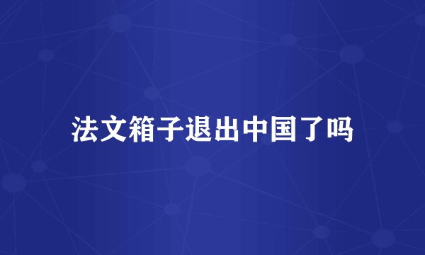 法文箱子退出中国了吗