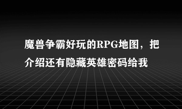 魔兽争霸好玩的RPG地图，把介绍还有隐藏英雄密码给我