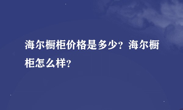 海尔橱柜价格是多少？海尔橱柜怎么样？