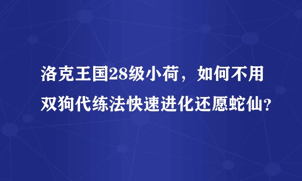 洛克王国28级小荷，如何不用双狗代练法快速进化还愿蛇仙？