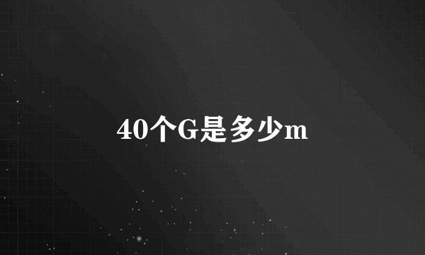 40个G是多少m
