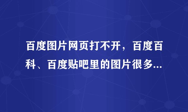 百度图片网页打不开，百度百科、百度贴吧里的图片很多无法加载，而bing的就可以，