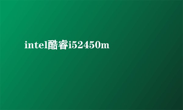intel酷睿i52450m