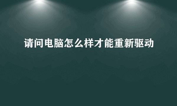 请问电脑怎么样才能重新驱动