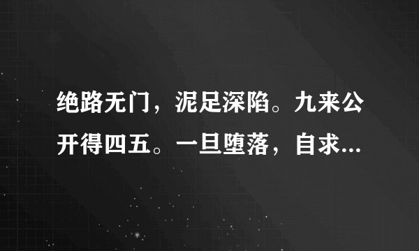 绝路无门，泥足深陷。九来公开得四五。一旦堕落，自求多福。历来富贵三更梦。是什么动物？