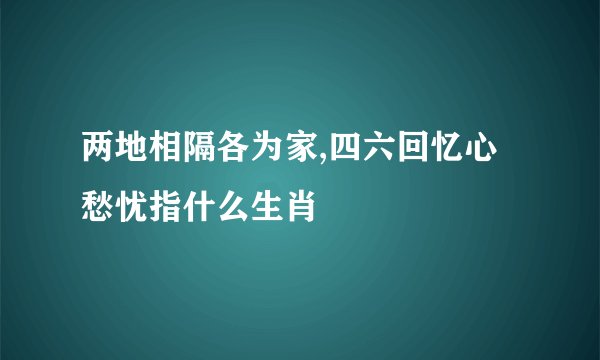 两地相隔各为家,四六回忆心愁忧指什么生肖