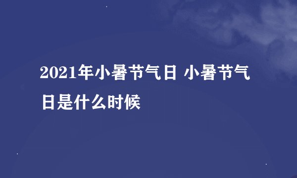 2021年小暑节气日 小暑节气日是什么时候