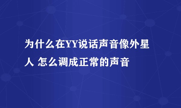 为什么在YY说话声音像外星人 怎么调成正常的声音