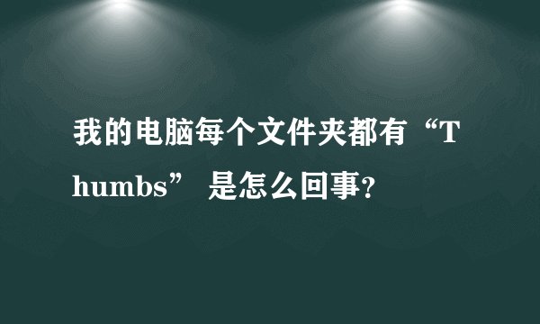 我的电脑每个文件夹都有“Thumbs” 是怎么回事？