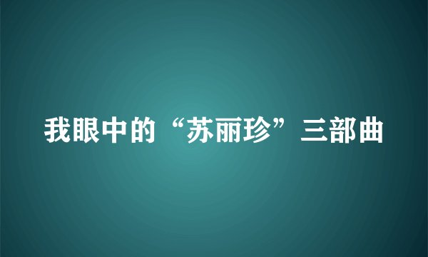 我眼中的“苏丽珍”三部曲