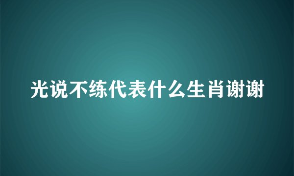 光说不练代表什么生肖谢谢
