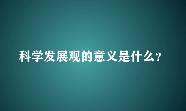 科学发展观的意义是什么？