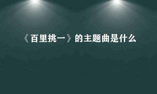 《百里挑一》的主题曲是什么
