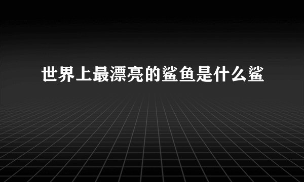 世界上最漂亮的鲨鱼是什么鲨
