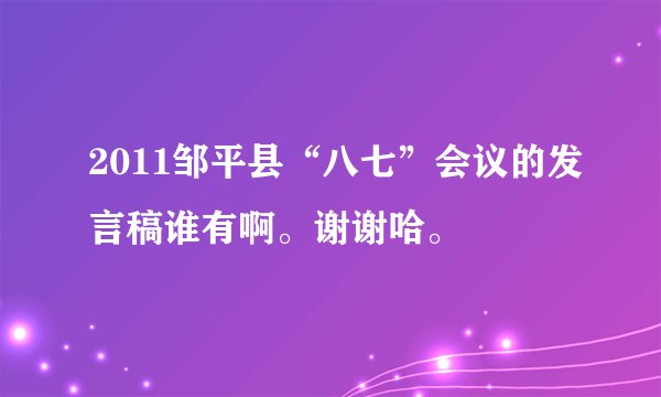 2011邹平县“八七”会议的发言稿谁有啊。谢谢哈。