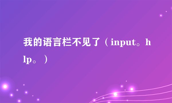 我的语言栏不见了（input。hlp。）