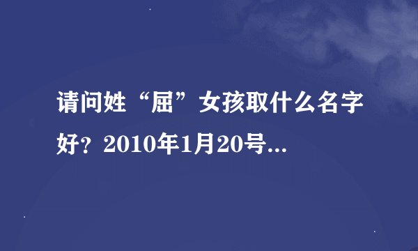 请问姓“屈”女孩取什么名字好？2010年1月20号下午2点38分出生