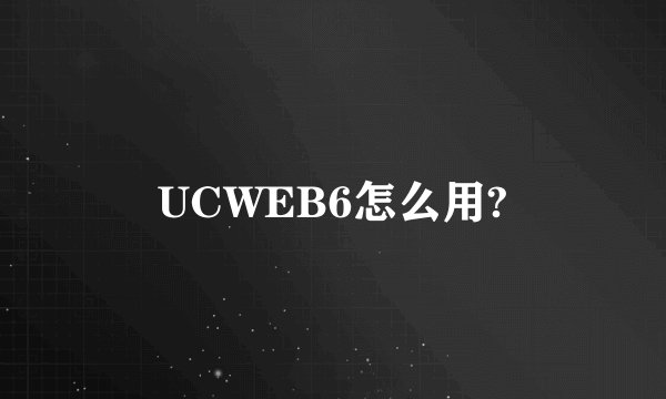 UCWEB6怎么用?