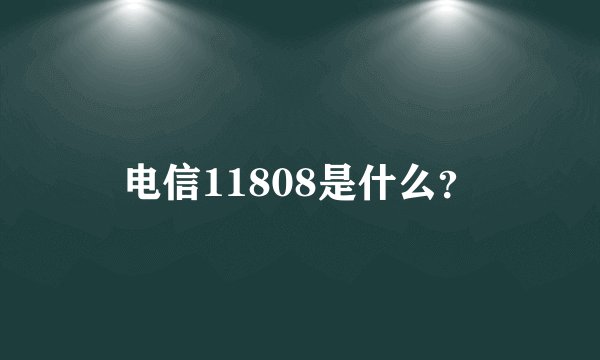 电信11808是什么？