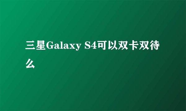 三星Galaxy S4可以双卡双待么