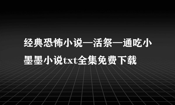 经典恐怖小说—活祭—通吃小墨墨小说txt全集免费下载