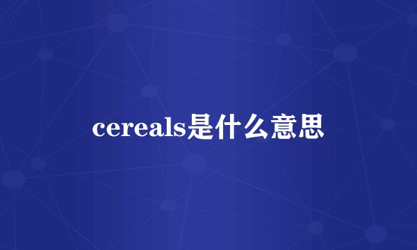 cereals是什么意思
