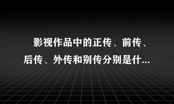 ￼影视作品中的正传、前传、后传、外传和别传分别是什么意思？