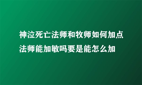 神泣死亡法师和牧师如何加点法师能加敏吗要是能怎么加