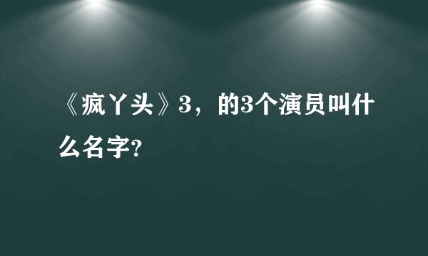 《疯丫头》3，的3个演员叫什么名字？