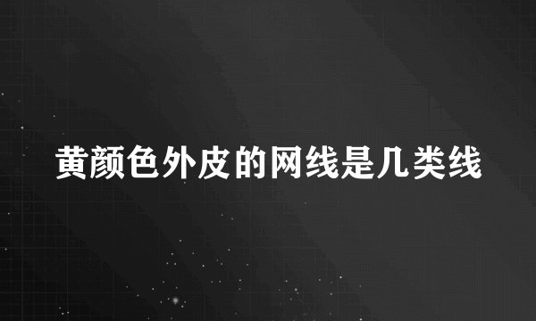 黄颜色外皮的网线是几类线