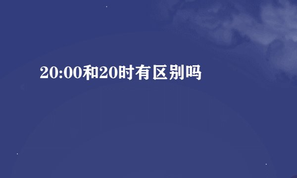 20:00和20时有区别吗