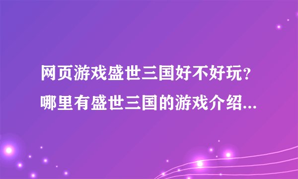 网页游戏盛世三国好不好玩？哪里有盛世三国的游戏介绍？我要最全的盛世三国攻略？