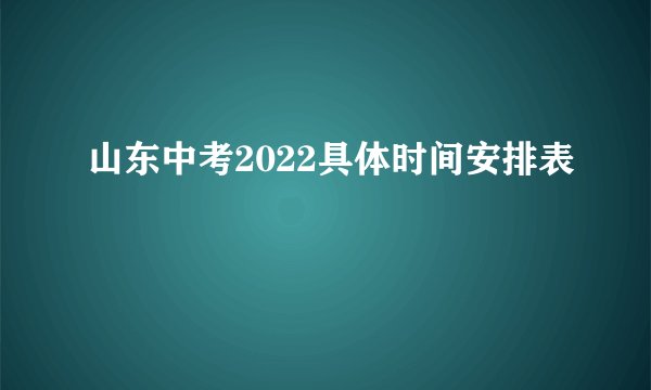 山东中考2022具体时间安排表