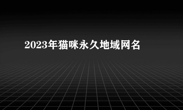 2023年猫咪永久地域网名