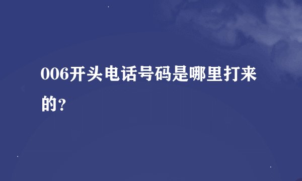 006开头电话号码是哪里打来的？