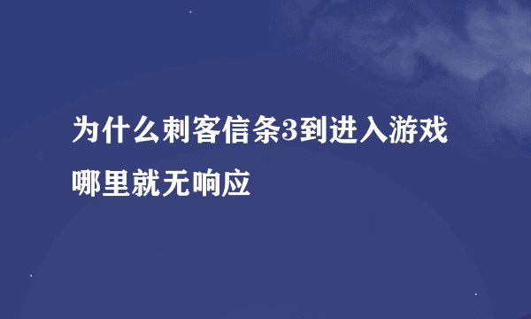 为什么刺客信条3到进入游戏哪里就无响应