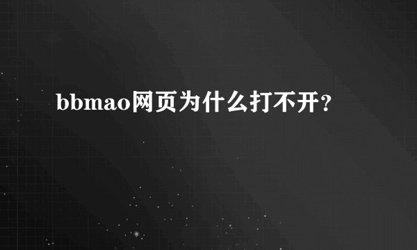 bbmao网页为什么打不开？