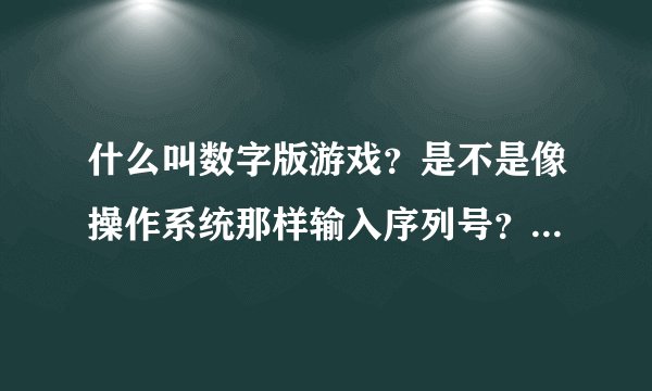 什么叫数字版游戏？是不是像操作系统那样输入序列号？可以破解吗？