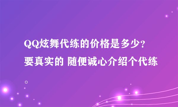 QQ炫舞代练的价格是多少？要真实的 随便诚心介绍个代练。