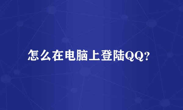 怎么在电脑上登陆QQ？