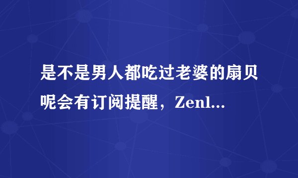 是不是男人都吃过老婆的扇贝呢会有订阅提醒，Zenly网友杰西：第一时间就能知道更新！