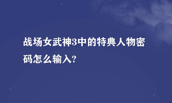 战场女武神3中的特典人物密码怎么输入?