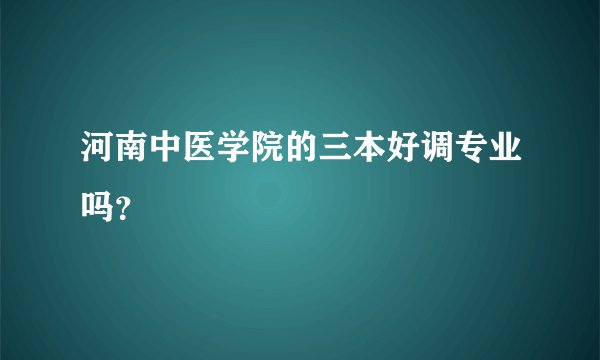 河南中医学院的三本好调专业吗？