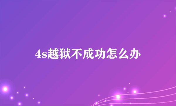 4s越狱不成功怎么办