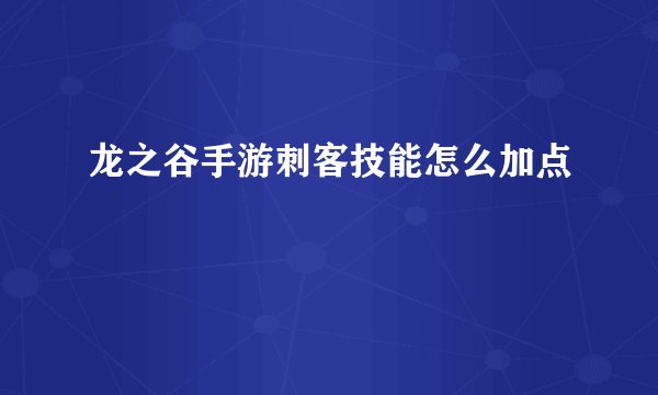 龙之谷手游刺客技能怎么加点